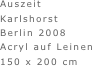 Auszeit
Karlshorst
Berlin 2008
Acryl auf Leinen
150 x