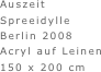 Auszeit
Spreeidylle
Berlin 2008
Acryl auf Leinen
150 x